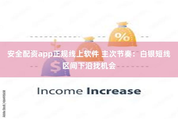 安全配资app正规线上软件 主次节奏：白银短线区间下沿找机会