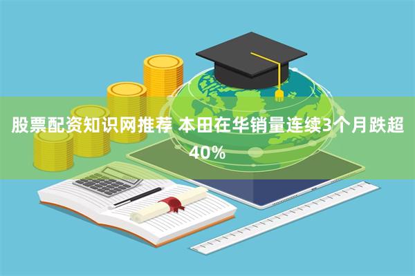 股票配资知识网推荐 本田在华销量连续3个月跌超40%