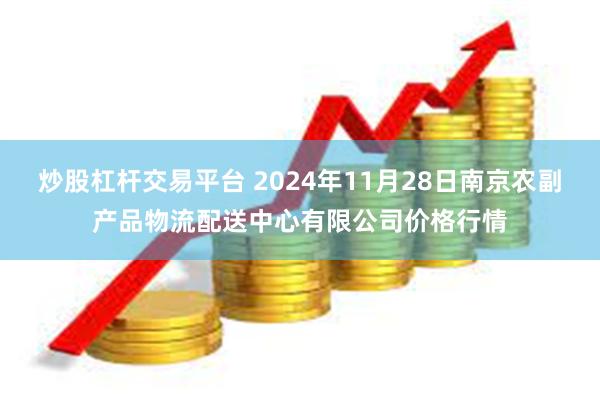 炒股杠杆交易平台 2024年11月28日南京农副产品物流配送中心有限公司价格行情