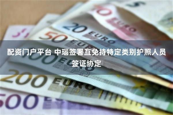 配资门户平台 中瑙签署互免持特定类别护照人员签证协定