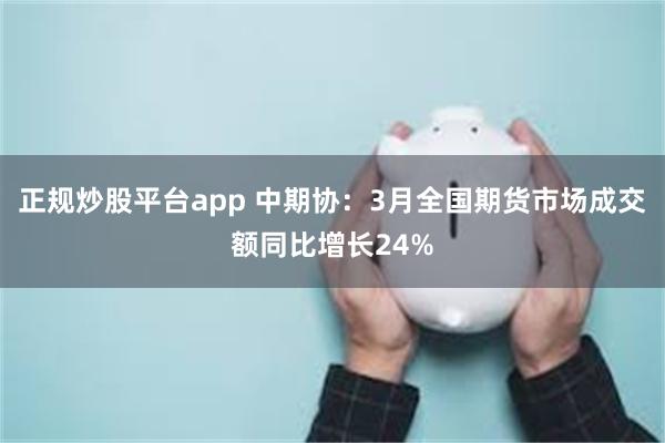 正规炒股平台app 中期协：3月全国期货市场成交额同比增长24%