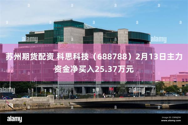 苏州期货配资 科思科技（688788）2月13日主力资金净买入25.37万元