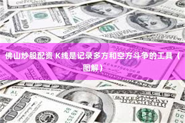 佛山炒股配资 K线是记录多方和空方斗争的工具（图解）