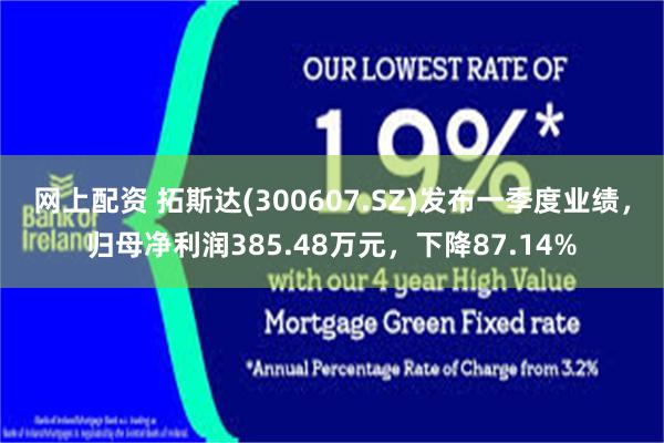 网上配资 拓斯达(300607.SZ)发布一季度业绩，归母净利润385.48万元，下降87.14%