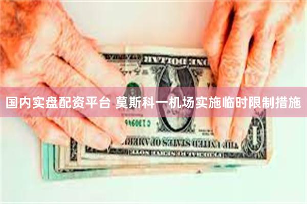 国内实盘配资平台 莫斯科一机场实施临时限制措施