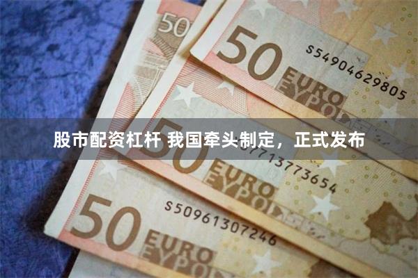 股市配资杠杆 我国牵头制定，正式发布