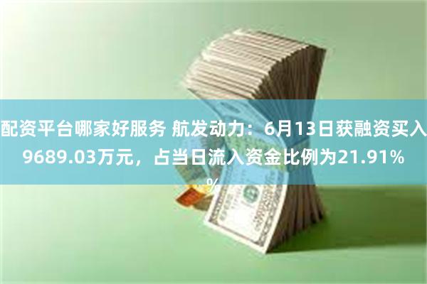 配资平台哪家好服务 航发动力：6月13日获融资买入9689.03万元，占当日流入资金比例为21.91%