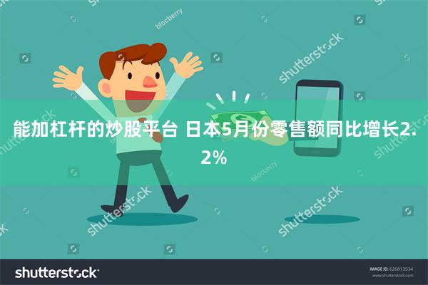 能加杠杆的炒股平台 日本5月份零售额同比增长2.2%