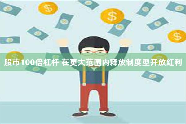 股市100倍杠杆 在更大范围内释放制度型开放红利