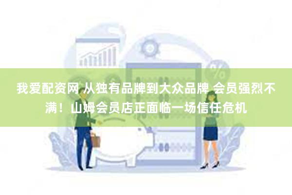 我爱配资网 从独有品牌到大众品牌 会员强烈不满！山姆会员店正面临一场信任危机