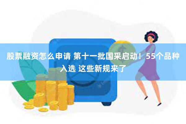 股票融资怎么申请 第十一批国采启动！55个品种入选 这些新规来了