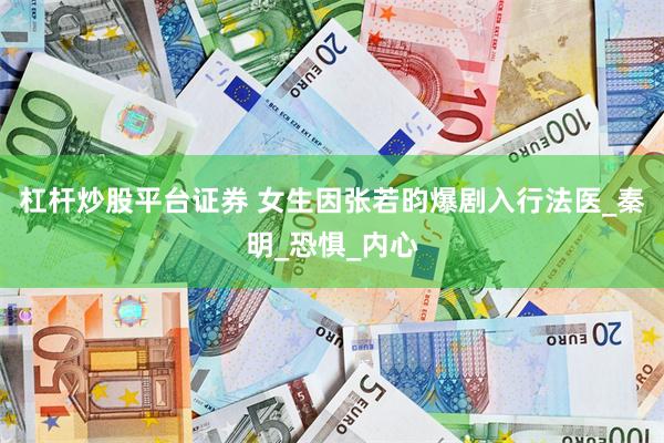 杠杆炒股平台证券 女生因张若昀爆剧入行法医_秦明_恐惧_内心