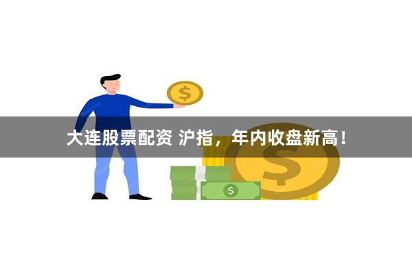 大连股票配资 沪指，年内收盘新高！