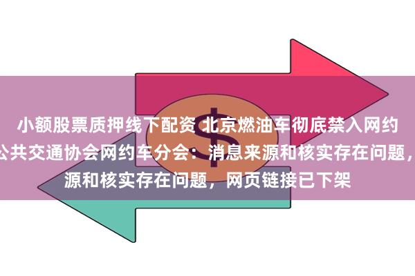 小额股票质押线下配资 北京燃油车彻底禁入网约平台？中国城市公共交通协会网约车分会：消息来源和核实存在问题，网页链接已下架