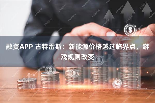 融资APP 古特雷斯：新能源价格越过临界点，游戏规则改变