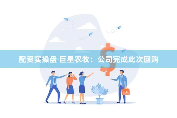 配资实操盘 巨星农牧：公司完成此次回购