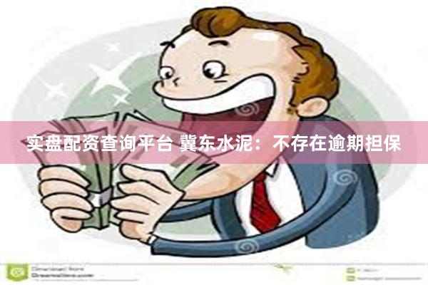 实盘配资查询平台 冀东水泥：不存在逾期担保