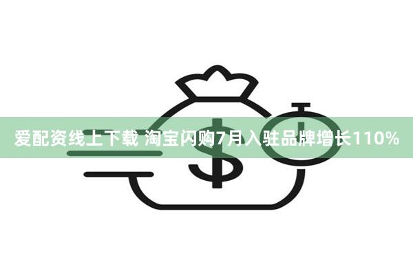 爱配资线上下载 淘宝闪购7月入驻品牌增长110%