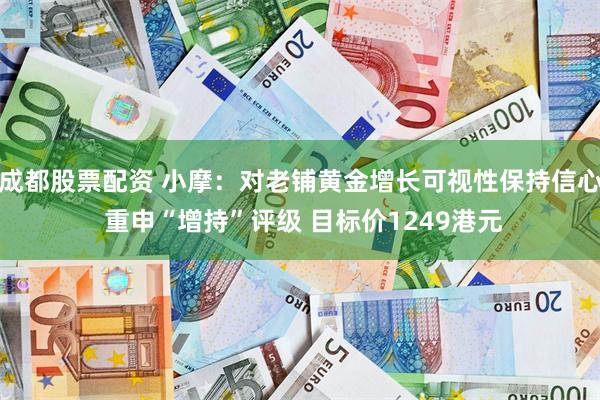 成都股票配资 小摩：对老铺黄金增长可视性保持信心 重申“增持”评级 目标价1249港元
