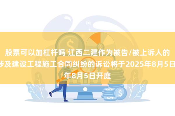 股票可以加杠杆吗 江西二建作为被告/被上诉人的1起涉及建设工程施工合同纠纷的诉讼将于2025年8月5日开庭