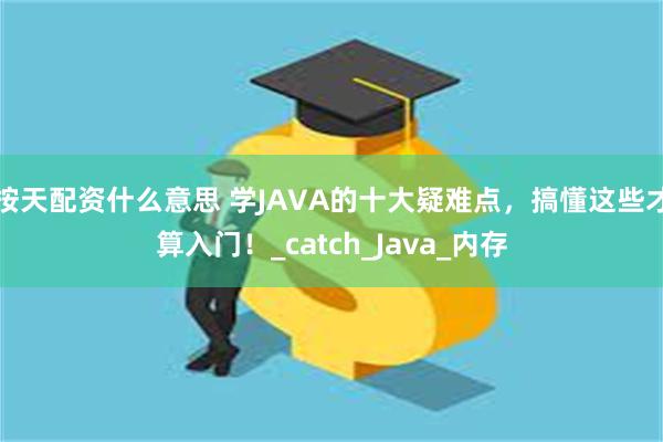 按天配资什么意思 学JAVA的十大疑难点，搞懂这些才算入门！_catch_Java_内存