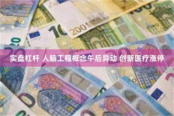 实盘杠杆 人脑工程概念午后异动 创新医疗涨停