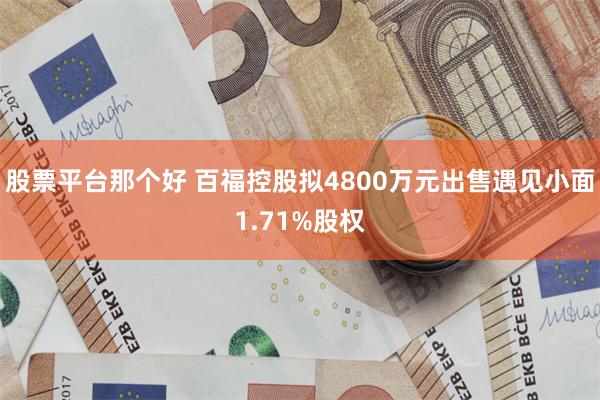 股票平台那个好 百福控股拟4800万元出售遇见小面1.71%股权