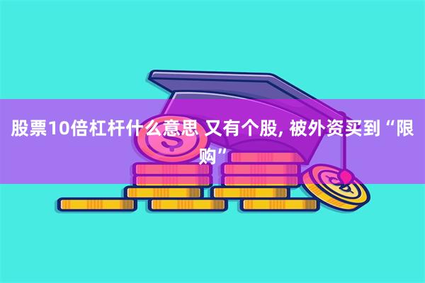 股票10倍杠杆什么意思 又有个股, 被外资买到“限购”