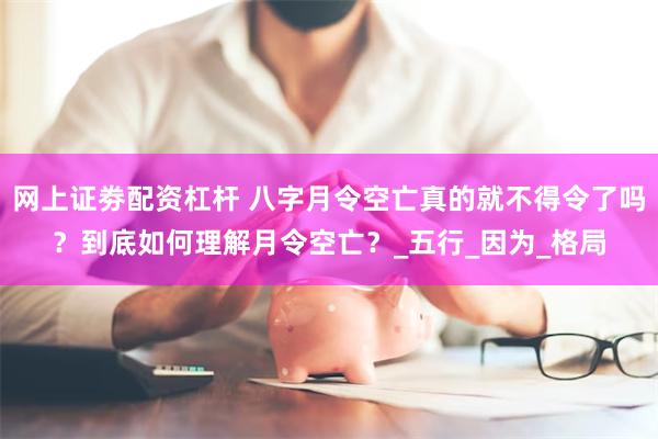 网上证劵配资杠杆 八字月令空亡真的就不得令了吗？到底如何理解月令空亡？_五行_因为_格局