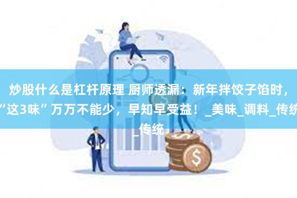 炒股什么是杠杆原理 厨师透漏：新年拌饺子馅时，“这3味”万万不能少，早知早受益！_美味_调料_传统