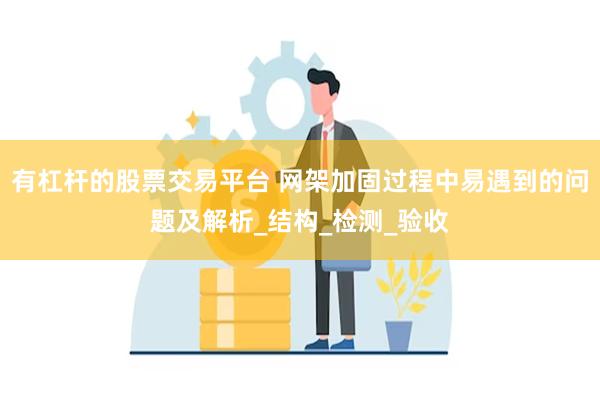 有杠杆的股票交易平台 网架加固过程中易遇到的问题及解析_结构_检测_验收