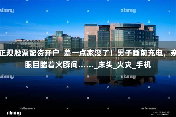正规股票配资开户  差一点家没了！男子睡前充电，亲眼目睹着火瞬间......_床头_火灾_手机