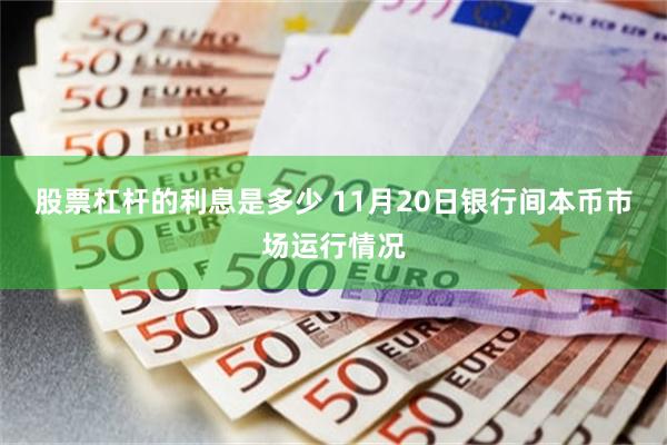 股票杠杆的利息是多少 11月20日银行间本币市场运行情况