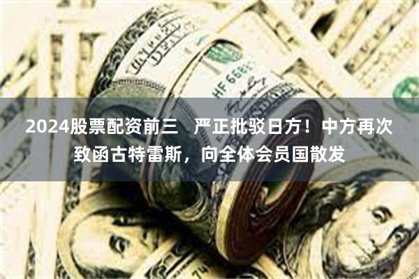 2024股票配资前三 严正批驳日方!中方再次致函古特雷斯,向全体会员国散发