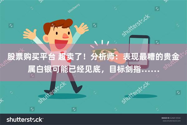 股票购买平台 超卖了！分析师：表现最糟的贵金属白银可能已经见底，目标剑指……