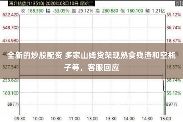 全新的炒股配资 多家山姆货架现熟食残渣和空瓶子等，客服回应