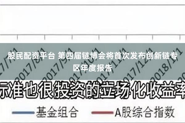 股民配资平台 第四届链博会将首次发布创新链专区年度报告