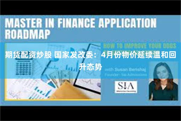 期货配资炒股 国家发改委：4月份物价延续温和回升态势