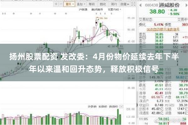 扬州股票配资 发改委：4月份物价延续去年下半年以来温和回升态势，释放积极信号