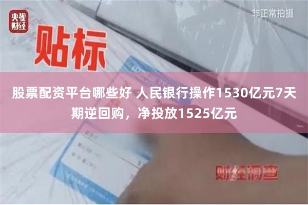 股票配资平台哪些好 人民银行操作1530亿元7天期逆回购，净投放1525亿元