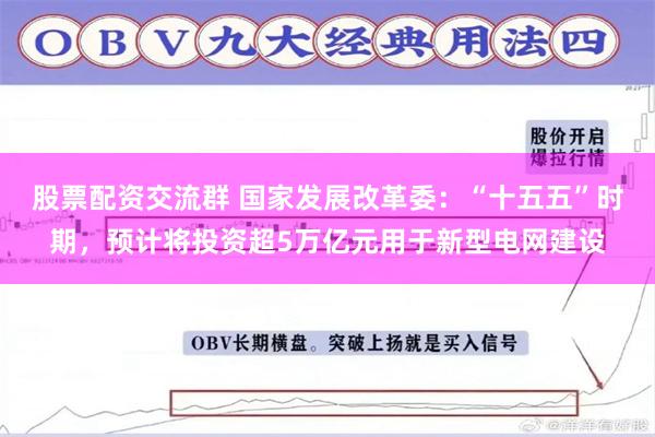 股票配资交流群 国家发展改革委：“十五五”时期，预计将投资超5万亿元用于新型电网建设