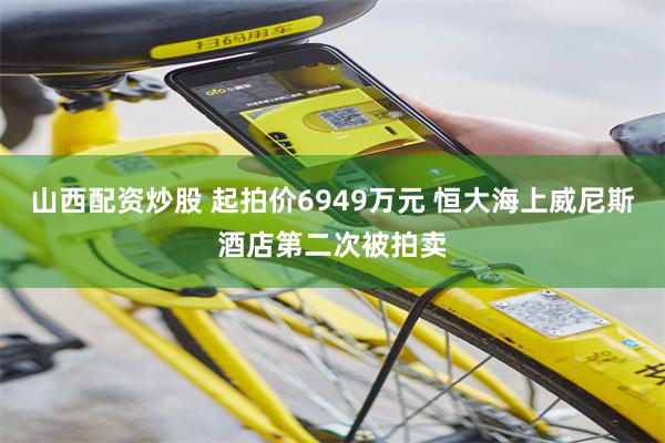 山西配资炒股 起拍价6949万元 恒大海上威尼斯酒店第二次被拍卖