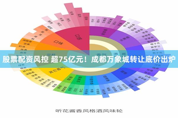 股票配资风控 超75亿元！成都万象城转让底价出炉