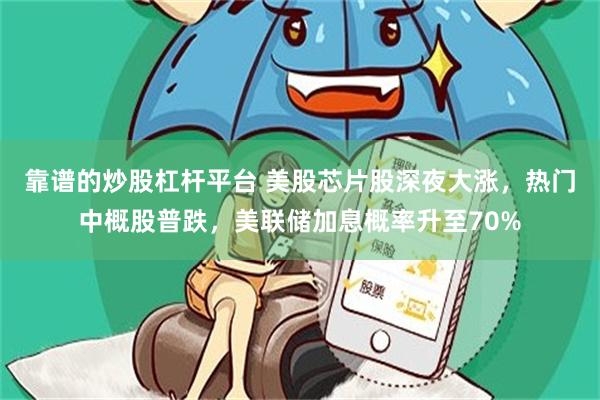 靠谱的炒股杠杆平台 美股芯片股深夜大涨，热门中概股普跌，美联储加息概率升至70%