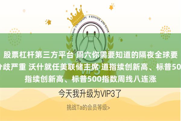 股票杠杆第三方平台 周六你需要知道的隔夜全球要闻：伊朗称伊美分歧严重 沃什就任美联储主席 道指续创新高、标普500指数周线八连涨
