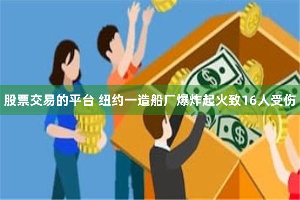 股票交易的平台 纽约一造船厂爆炸起火致16人受伤