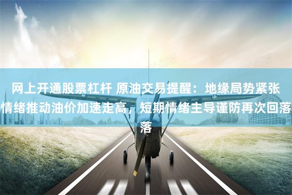 网上开通股票杠杆 原油交易提醒：地缘局势紧张情绪推动油价加速走高，短期情绪主导谨防再次回落