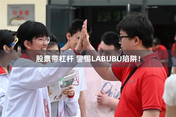 股票带杠杆 警惕LABUBU陷阱！