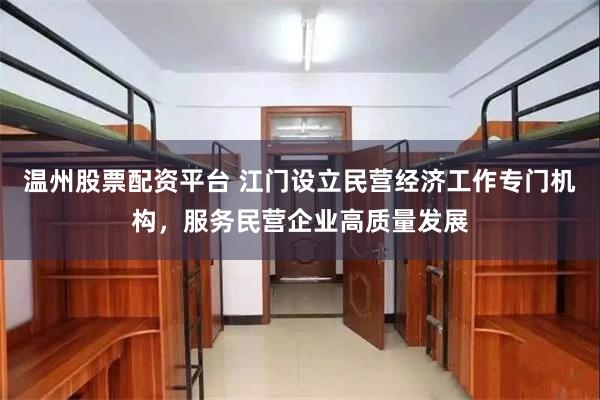 温州股票配资平台 江门设立民营经济工作专门机构，服务民营企业高质量发展