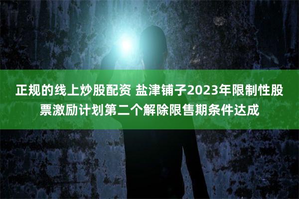 正规的线上炒股配资 盐津铺子2023年限制性股票激励计划第二个解除限售期条件达成